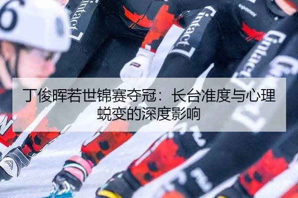 丁俊晖若世锦赛夺冠：长台准度与心理蜕变的深度影响